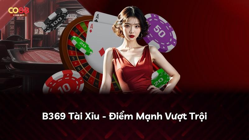 B369 Tài Xỉu - Điểm Mạnh Vượt Trội