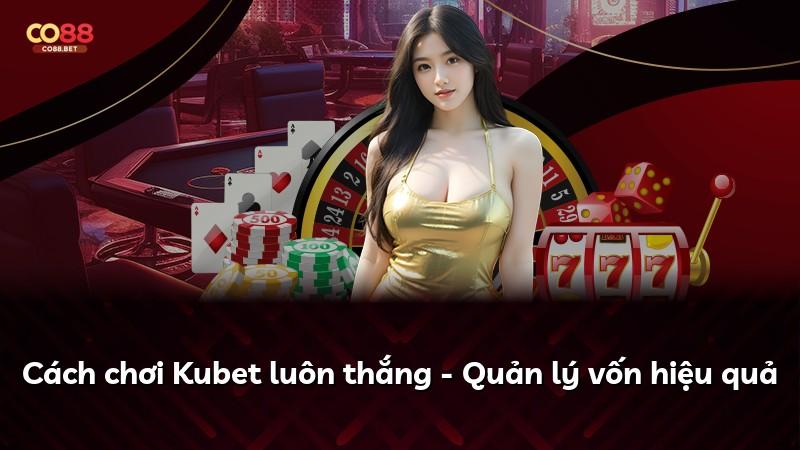 Cách chơi Kubet luôn thắng - Quản lý vốn hiệu quả