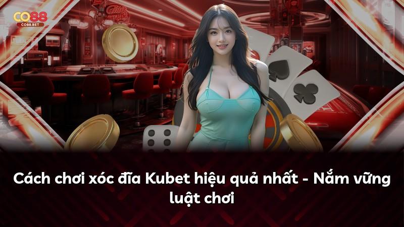 Cách chơi xóc đĩa Kubet hiệu quả nhất - Nắm vững luật chơi