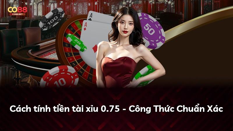 Cách tính tiền tài xỉu 0.75 - Công Thức Chuẩn Xác