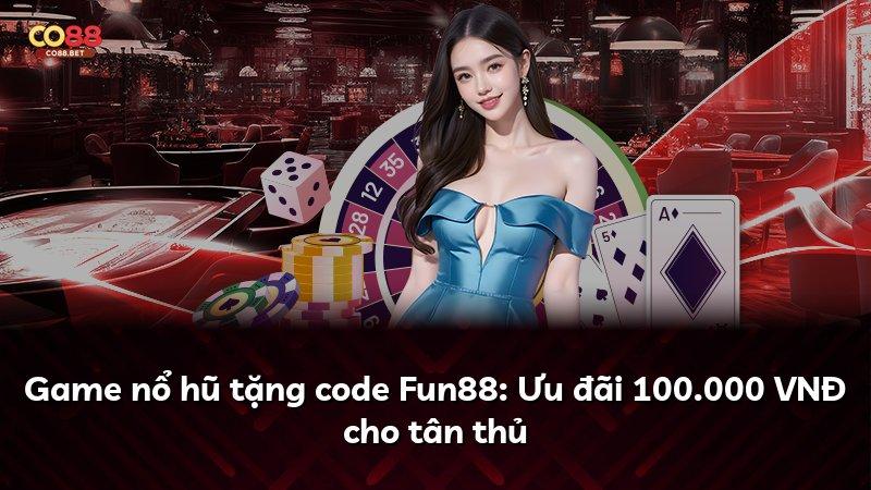 Game nổ hũ tặng code Fun88: Ưu đãi 100.000 VNĐ cho tân thủ