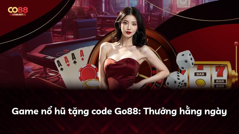 Game nổ hũ tặng code Go88: Thưởng hằng ngày