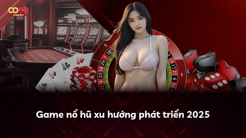 Game nổ hũ xu hướng phát triển 2025