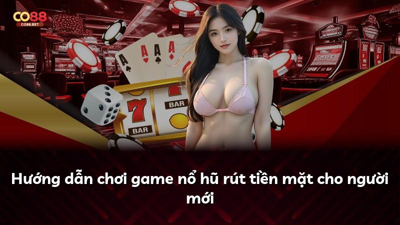 Hướng dẫn chơi game nổ hũ rút tiền mặt cho người mới