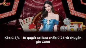 Kèo 0.5/1 – Bí quyết soi kèo chấp 0.75 từ chuyên gia Co88