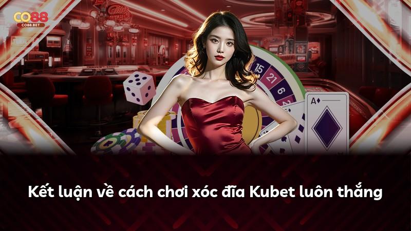 Kết luận về cách chơi xóc đĩa Kubet luôn thắng