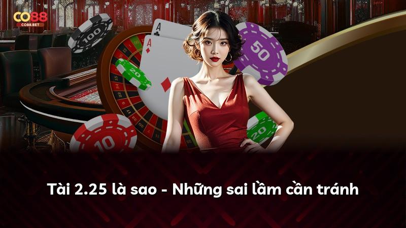 Tài 2.25 là sao - Những sai lầm cần tránh