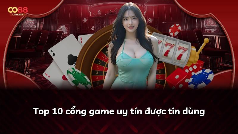 Top 10 cổng game uy tín được tin dùng