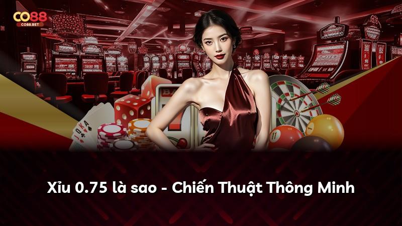 Xỉu 0.75 là sao - Chiến Thuật Thông Minh