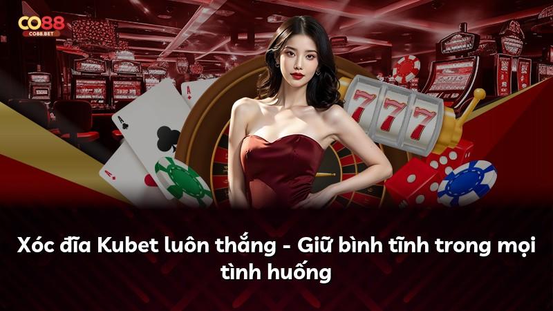 Xóc đĩa Kubet luôn thắng - Giữ bình tĩnh trong mọi tình huống