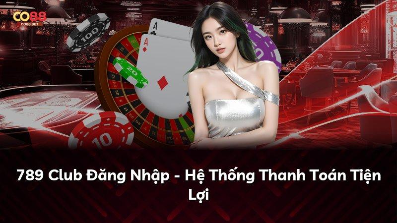 789 Club Đăng Nhập - Hệ Thống Thanh Toán Tiện Lợi