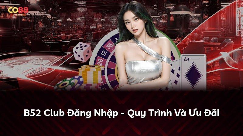 B52 Club Đăng Nhập - Quy Trình Và Ưu Đãi