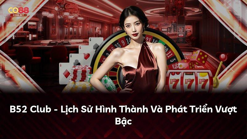 B52 Club - Lịch Sử Hình Thành Và Phát Triển Vượt Bậc