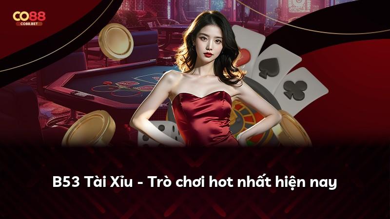B53 Tài Xỉu - Trò chơi hot nhất hiện nay