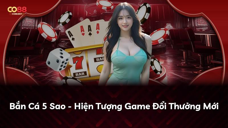 Bắn Cá 5 Sao - Hiện Tượng Game Đổi Thưởng Mới