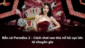 Bắn cá Paradise 2 – Cách chơi cao thủ nổ hũ cực lớn từ chuyên gia