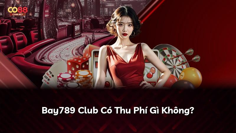 Bay789 Club Có Thu Phí Gì Không?