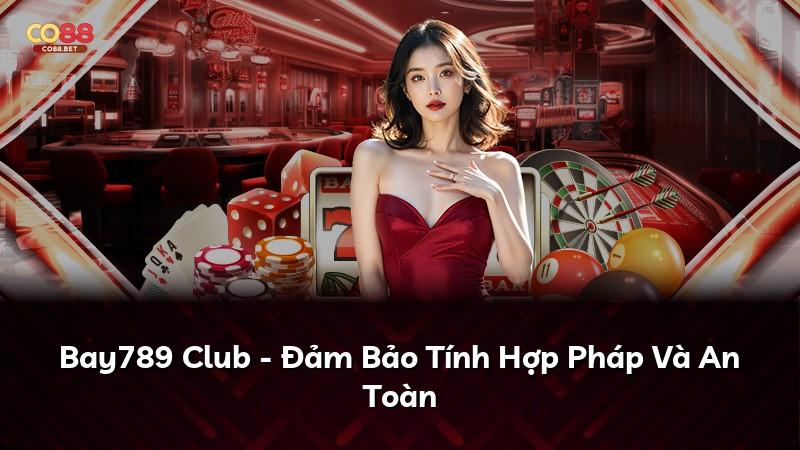 Bay789 Club - Đảm Bảo Tính Hợp Pháp Và An Toàn