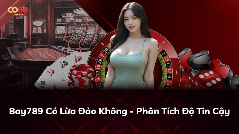 Bay789 Có Lừa Đảo Không - Phân Tích Độ Tin Cậy
