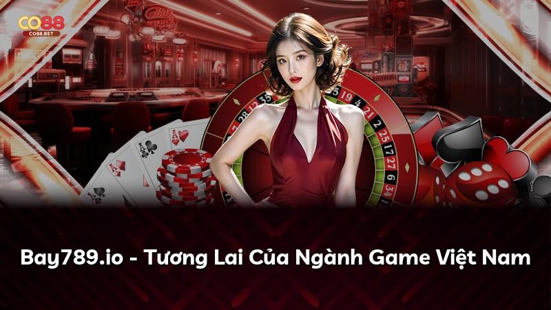 Bay789.io - Tương Lai Của Ngành Game Việt Nam