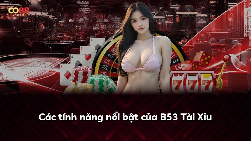 Các tính năng nổi bật của B53 Tài Xỉu