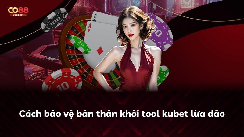 Cách bảo vệ bản thân khỏi tool kubet lừa đảo