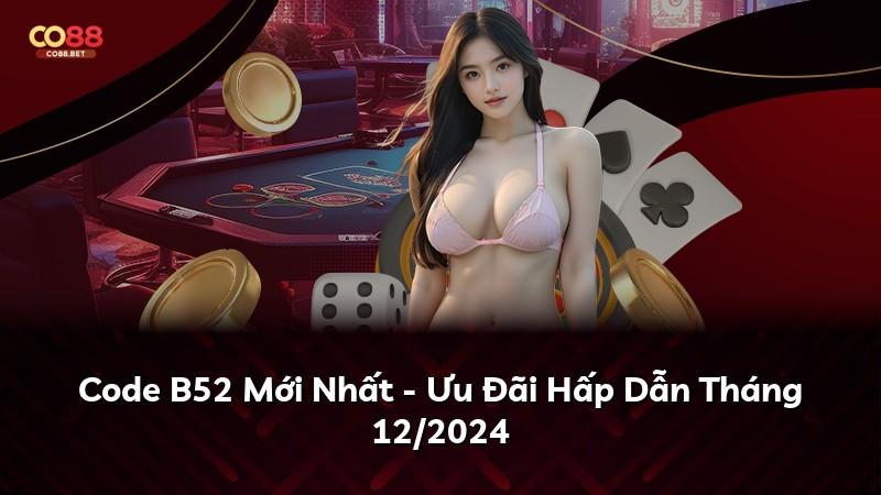 Code B52 Mới Nhất - Ưu Đãi Hấp Dẫn Tháng 12/2024