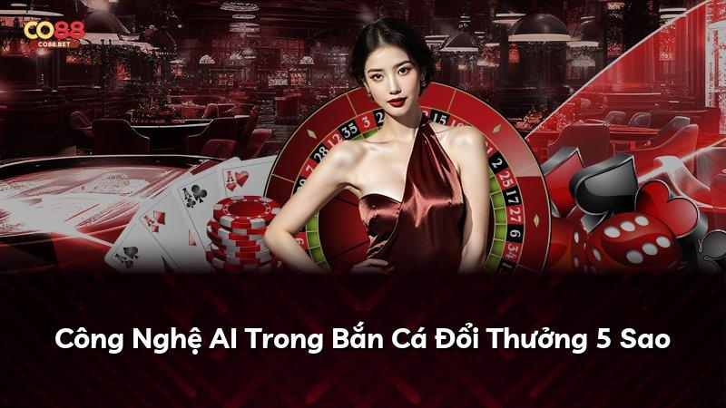 Công Nghệ AI Trong Bắn Cá Đổi Thưởng 5 Sao