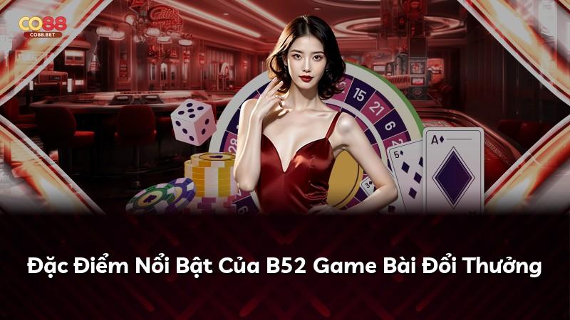 Đặc Điểm Nổi Bật Của B52 Game Bài Đổi Thưởng