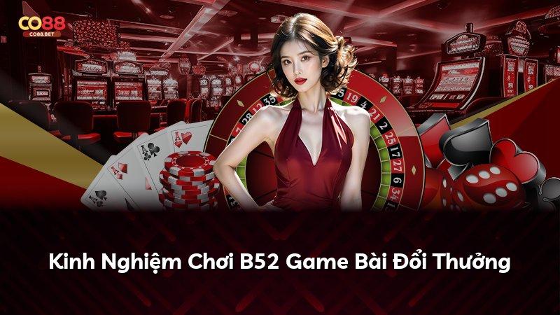 Kinh Nghiệm Chơi B52 Game Bài Đổi Thưởng