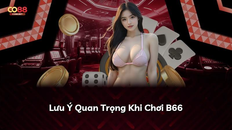 Lưu Ý Quan Trọng Khi Chơi B66