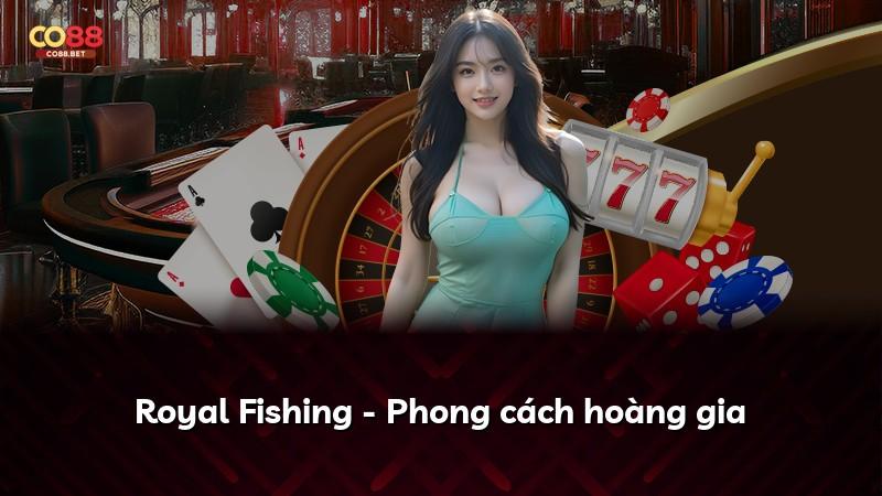 Royal Fishing - Phong cách hoàng gia