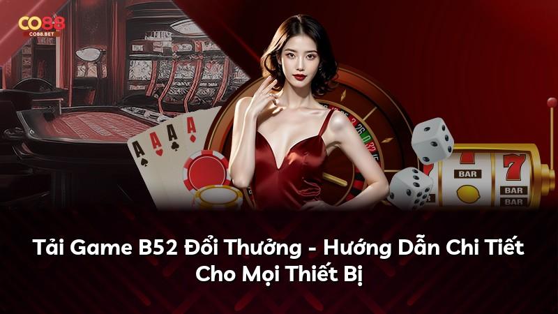 Tải Game B52 Đổi Thưởng - Hướng Dẫn Chi Tiết Cho Mọi Thiết Bị