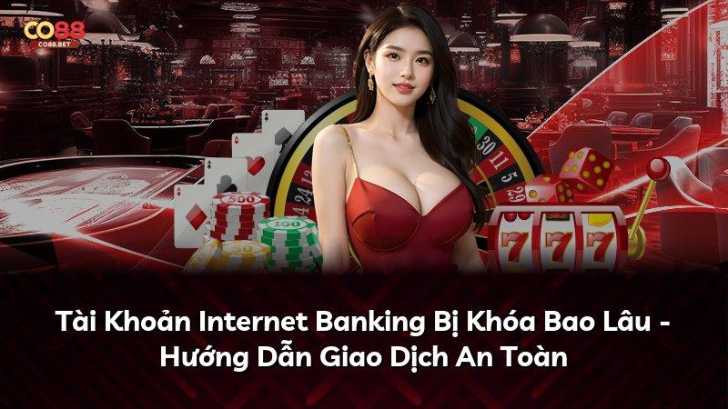 Tài Khoản Internet Banking Bị Khóa Bao Lâu - Hướng Dẫn Giao Dịch An Toàn