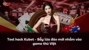 Tool hack Kubet – Bẫy lừa đảo mới nhắm vào game thủ Việt