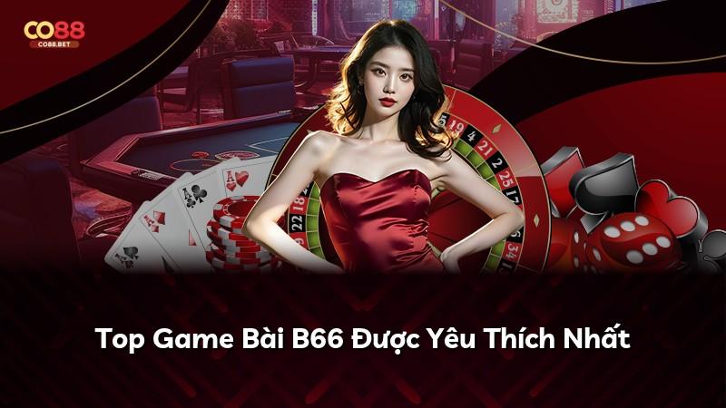 Top Game Bài B66 Được Yêu Thích Nhất