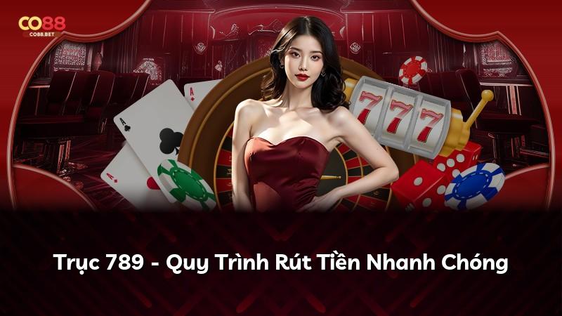 Trục 789 - Quy Trình Rút Tiền Nhanh Chóng
