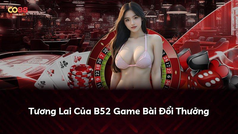 Tương Lai Của B52 Game Bài Đổi Thưởng
