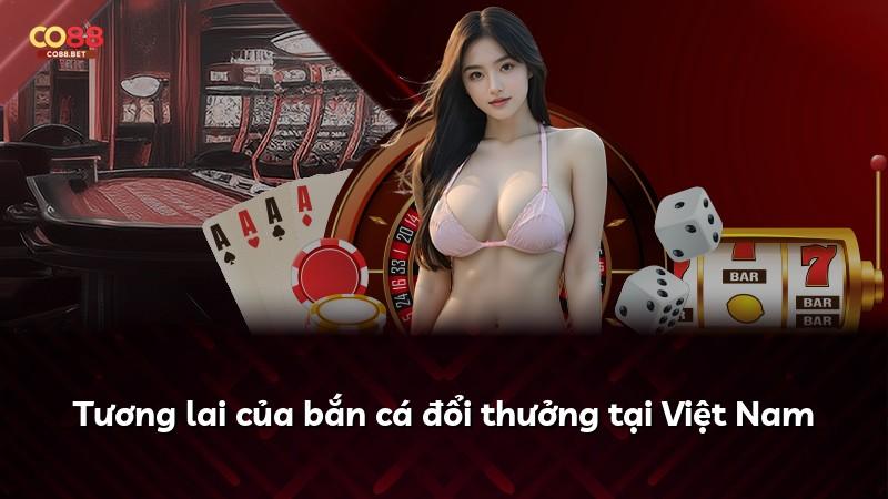 Tương lai của bắn cá đổi thưởng tại Việt Nam