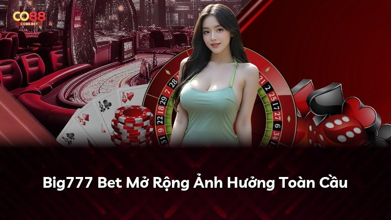 Big777 Bet Mở Rộng Ảnh Hưởng Toàn Cầu