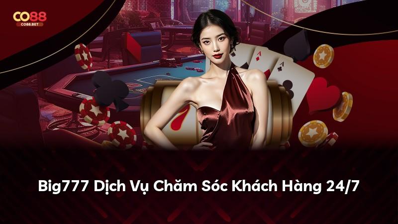 Big777 Dịch Vụ Chăm Sóc Khách Hàng 24/7