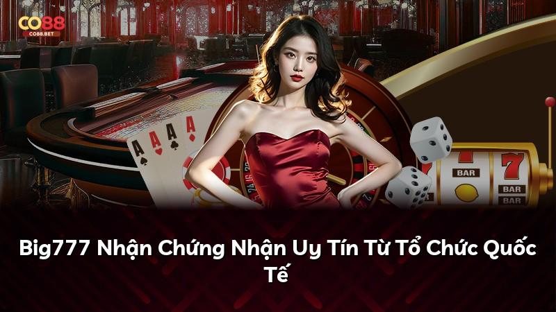 Big777 Nhận Chứng Nhận Uy Tín Từ Tổ Chức Quốc Tế