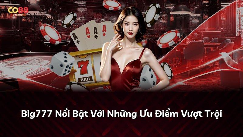 Big777 Nổi Bật Với Những Ưu Điểm Vượt Trội