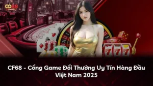 CF68 – Cổng Game Đổi Thưởng Uy Tín Hàng Đầu Việt Nam 2025