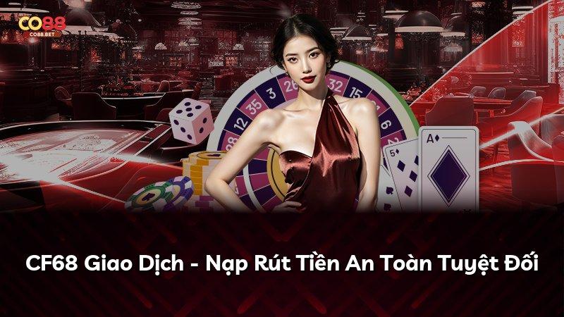CF68 Giao Dịch - Nạp Rút Tiền An Toàn Tuyệt Đối