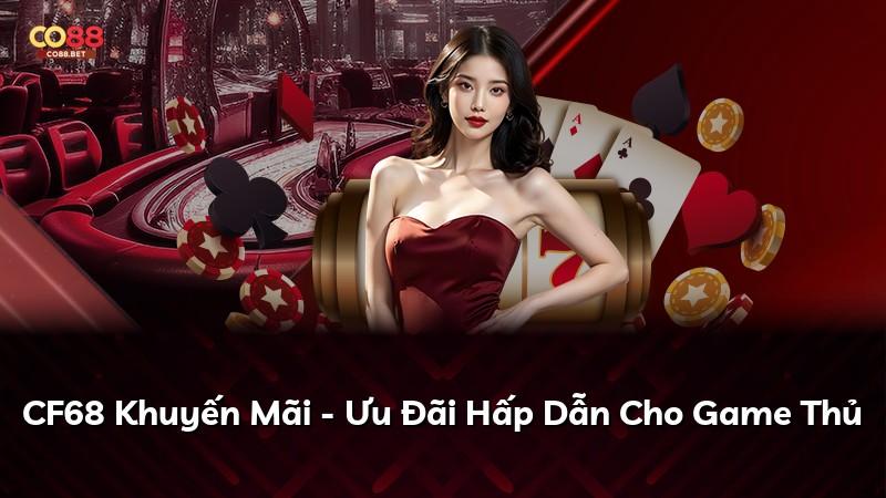 CF68 Khuyến Mãi - Ưu Đãi Hấp Dẫn Cho Game Thủ