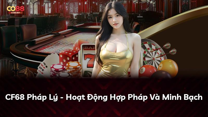 CF68 Pháp Lý - Hoạt Động Hợp Pháp Và Minh Bạch