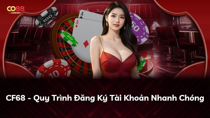 CF68 - Quy Trình Đăng Ký Tài Khoản Nhanh Chóng