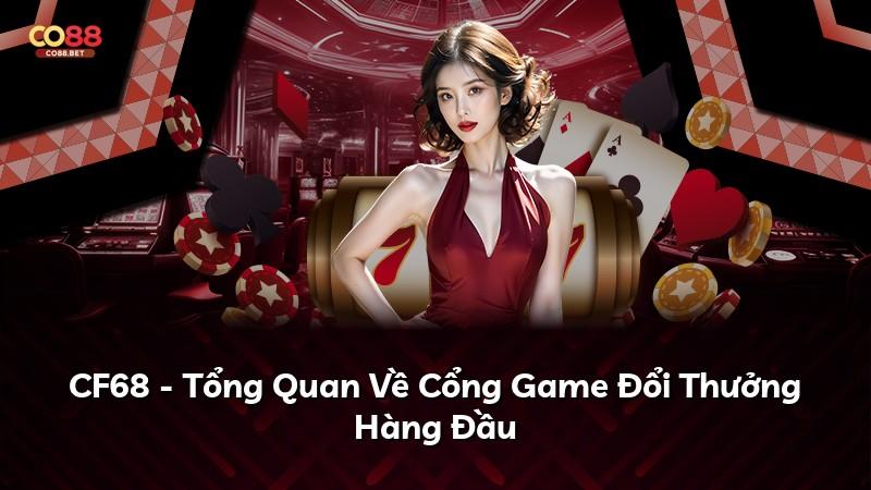 CF68 - Tổng Quan Về Cổng Game Đổi Thưởng Hàng Đầu